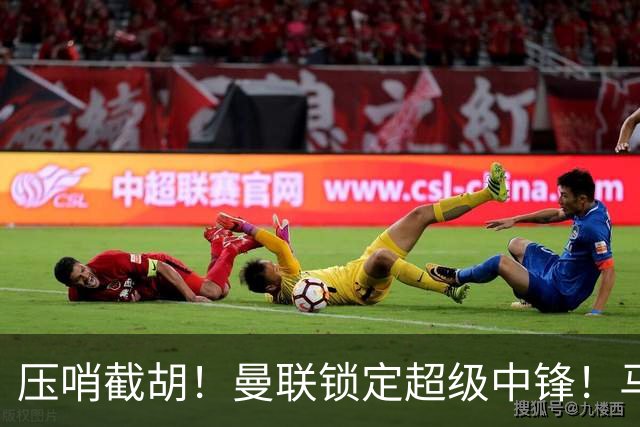 压哨截胡！曼联锁定超级中锋！马竞神锋或空降老特拉福德