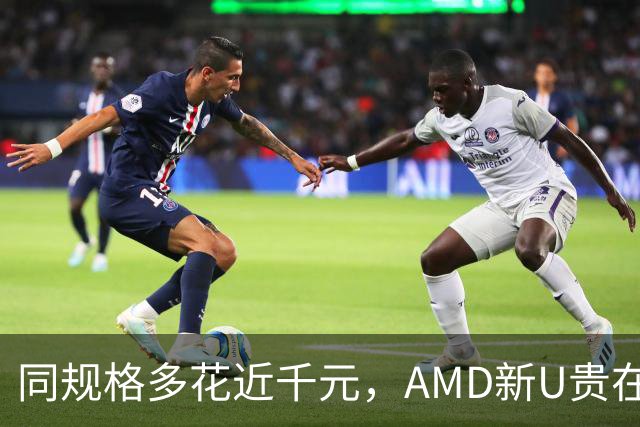 同规格多花近千元，AMD新U贵在哪？