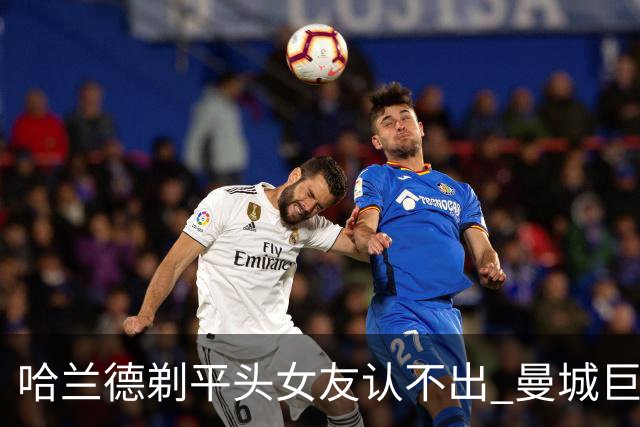 哈兰德剃平头女友认不出 曼城巨星换发型引热议