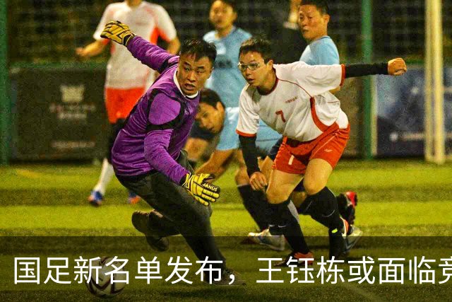 国足新名单发布，王钰栋或面临竞争压力，两位新星上位，留洋成必然