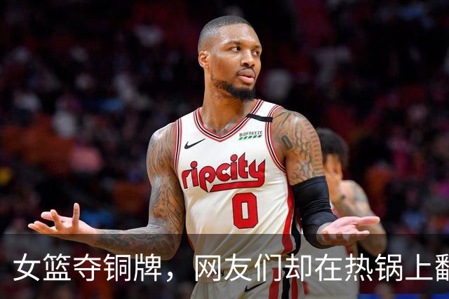 女篮夺铜牌，网友们却在热锅上翻炒！