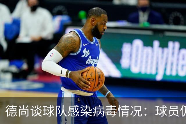 德尚谈球队感染病毒情况：球员仍保持冷静和专注