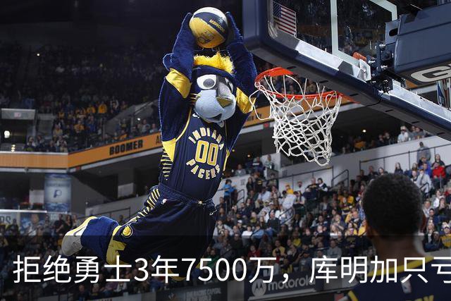 拒绝勇士3年7500万，库明加只亏了1100万