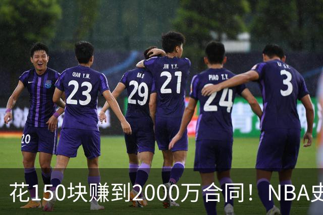 花150块赚到2000万合同！NBA史上最夸张逆袭！