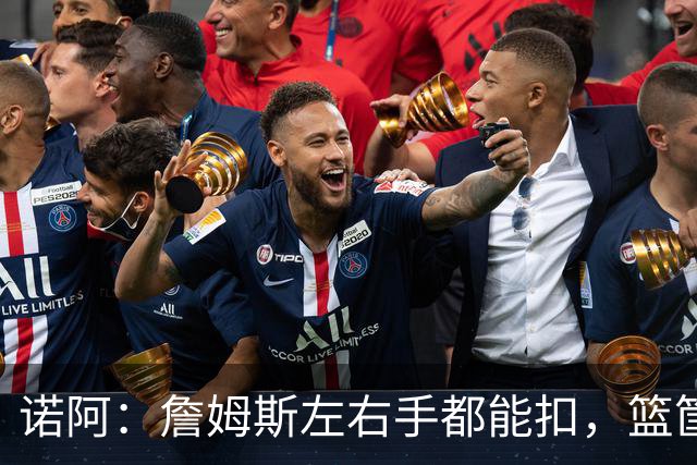诺阿：詹姆斯左右手都能扣，篮筐装轮子也拦不住他