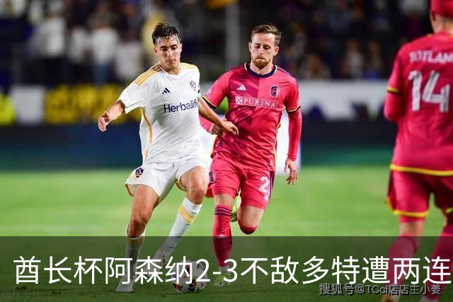 酋长杯阿森纳2-3不敌多特遭两连败，防线告急或影响社区盾争冠