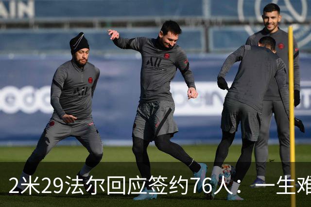 2米29法尔回应签约76人：一生难得的机会 期待与布朗一同出战