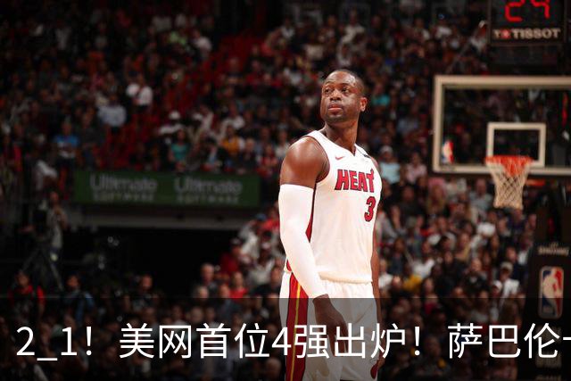 2 1！美网首位4强出炉！萨巴伦卡连续6年挺进 郑钦文赛程公布