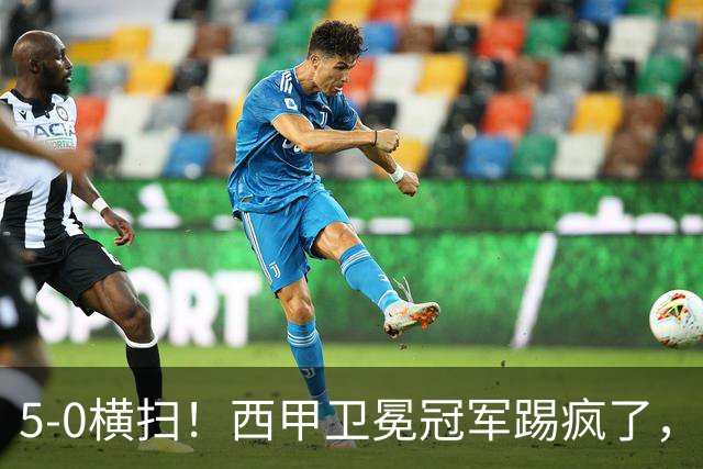 5-0横扫！西甲卫冕冠军踢疯了，巴西锋霸独造3球，新援戈登两助攻