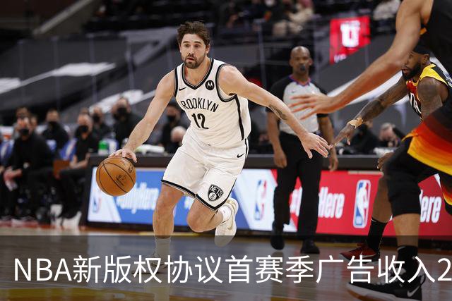 NBA新版权协议首赛季广告收入21.1亿美元 比赛期间同比暴涨38%